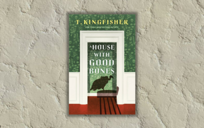 FANGIRL BOOK REVIEWS: STORIES TO SINK YOUR TEETH INTO – “A HOUSE WITH GOOD BONES” BY T. KINGFISHER